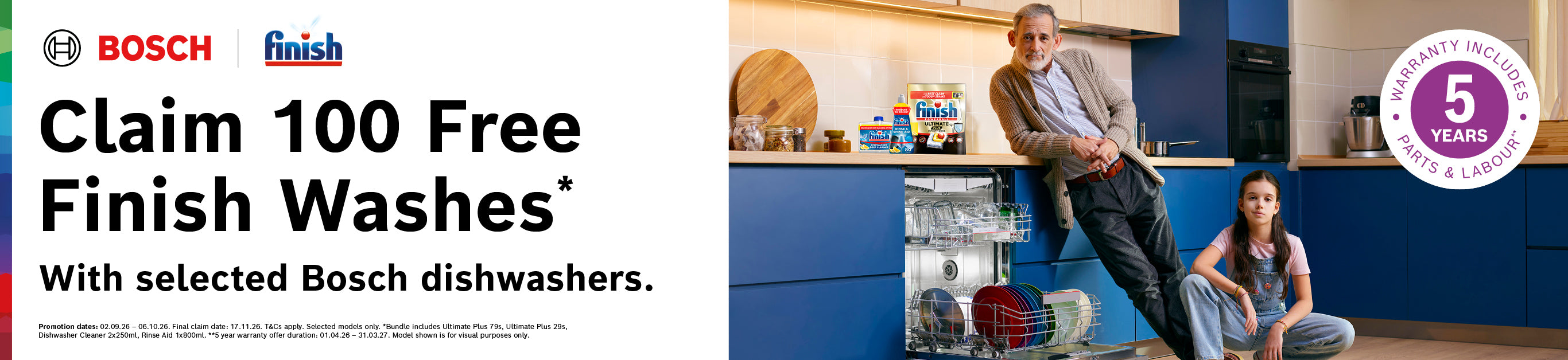 Bosch and Finish – Claim 100 free Finish washes with selected Bosch dishwashers. Promotion dates 02.09.26 – 06.10.26, final claim date 17.11.26. T&Cs apply, selected models only. Includes 5 year parts and labour warranty on offers 01.04.26 – 31.03.27.